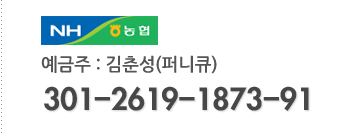 농협 : 301-2619-1873-91 , 예금주 : 김춘성(퍼니큐)